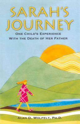 Sarah's Journey: One Child's Experience with the Death of Her Father by Alan D. Wolfelt