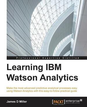 Learning IBM Watson Analytics: Make the most advanced predictive analytical processes easy using Watson Analytics with this easy-to-follow practical by James Miller