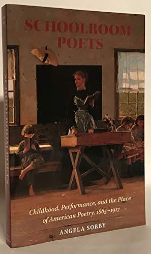 Schoolroom Poets: Childhood and the Place of American Poetry, 1865-1917 by Angela Sorby