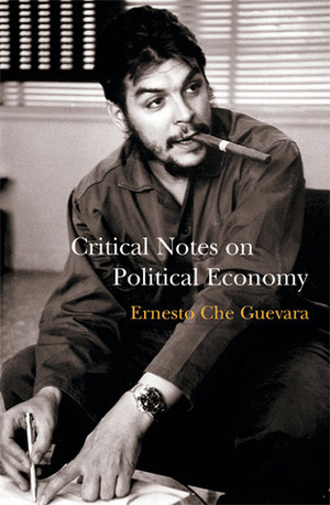 Critical Notes on Political Economy: A Revolutionary Humanist Approach to Marxist Economics by Ernesto Che Guevara, María del Carmen Ariet García