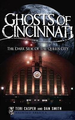 Ghosts of Cincinnati: The Dark Side of the Queen City by Dan Smith, Teri Casper