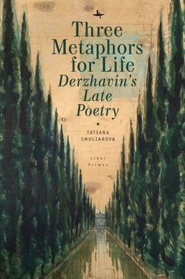 Three Metaphors for Life: Derzhavin's Late Poetry by Tatiana Smoliarova