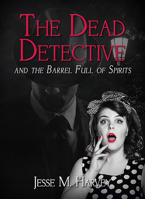 The Dead Detective: And The Barrel full of spirts  by Jesse M. Harvey