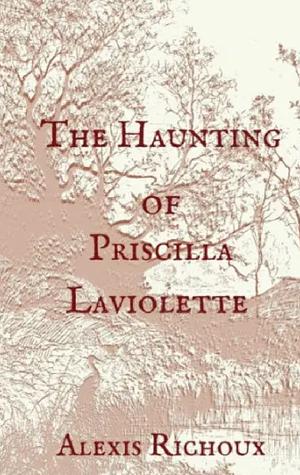 The Haunting of Priscilla Laviolette by Alexis Richoux