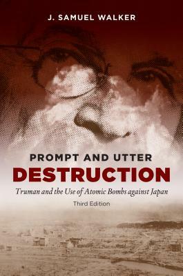 Prompt and Utter Destruction: Truman and the Use of Atomic Bombs Against Japan by J. Samuel Walker