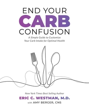 End Your Carb Confusion: A Simple Guide to Customize Your Carb Intake for Optimal Health by Eric Westman, Amy Berger