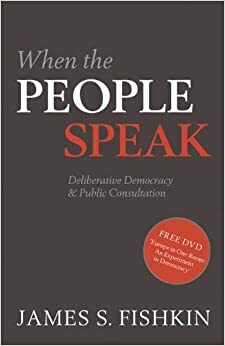 When the People Speak: Deliberative Democracy and Public Consultation by James Fishkin