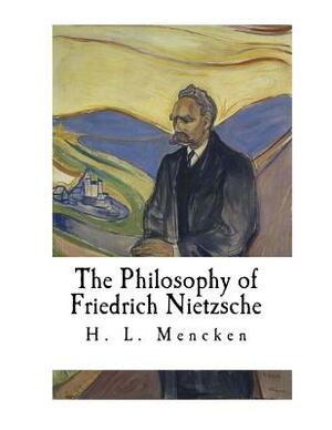 The Philosophy of Friedrich Nietzsche: Friedrich Nietzsche by H.L. Mencken