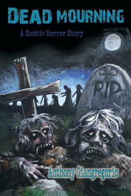 Dead Mourning: A Zombie Horror Story by Anthony Giangregorio