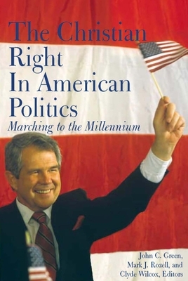 The Christian Right in American Politics: Marching to the Millennium by John C. Green, Mark J. Rozell, Clyde Wilcox