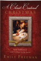 A Christ-Centered Christmas: Seven Traditions to Lead Us Closer to the Savior by Emily Belle Freeman