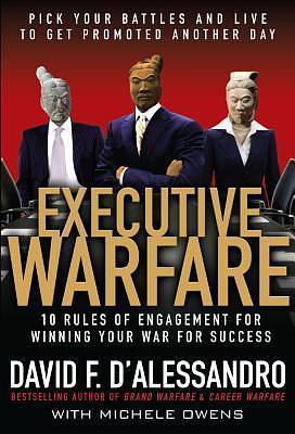 Executive Warfare: 10 Rules of Engagement for Winning Your War for Success by David F. D'Alessandro, David F. D'Alessandro