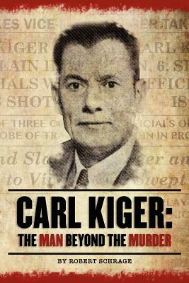 Carl Kiger: The Man Beyond The Murder by Robert Schrage