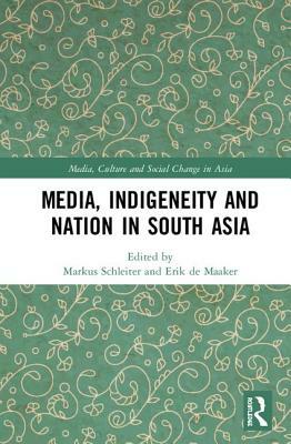 Media, Indigeneity and Nation in South Asia by Markus Schleiter