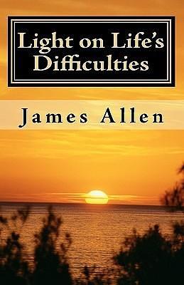 Light on Life's Difficulties: Illuminating The Path to Prosperity by James Allen, James Allen