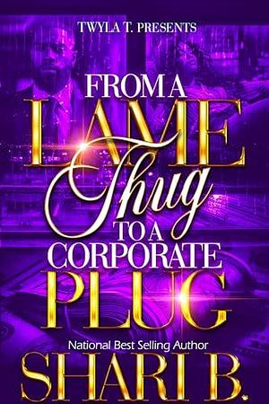 From A Lame Thug, To A Corporate Plug by Shari B., Shari B.