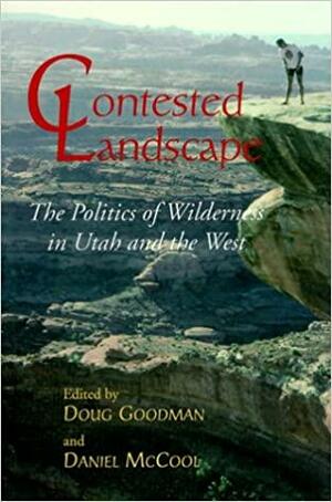 Contested Landscape: The Politics of Wilderness in Utah and the West by Doug Goodman, Daniel McCool