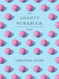 The Anxiety Workbook: Poems by Christina Olson