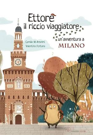 Ettore il riccio viaggiatore. Un'avventura a Milano by Valentina Fontana, Camilla Anselmi