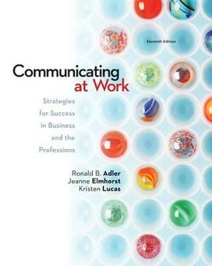 Communicating at Work: Strategies for Success in Business and the Professions by Ronald B. Adler, Kristen Lucas, Jeanne Marquardt Elmhorst