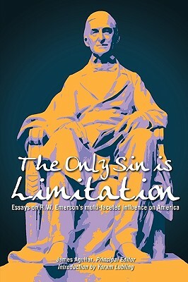 The Only Sin Is Limitation: Essays on R.W. Emerson's Multi-Faceted Influence on America by James Aguilar