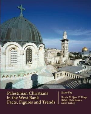 Palestinian Christians in the West Bank: Facts, Figures and Trends by Rania Al Qass Collings, Mitri Raheb, Rifat Odeh Kassis