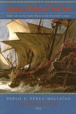 Spain's Men of the Sea: Daily Life on the Indies Fleets in the Sixteenth Century by Pablo E. Pérez-Mallaína, Carla Rahn Phillips