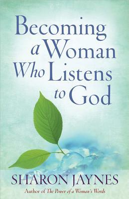 Becoming a Woman Who Listens to God by Sharon Jaynes