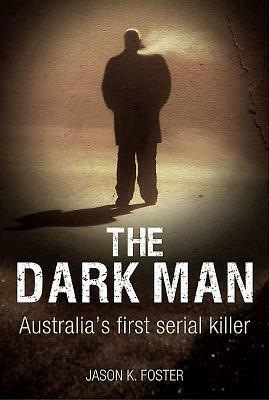 Dark Man: Australia's First Serial Killer by Jason K. Foster