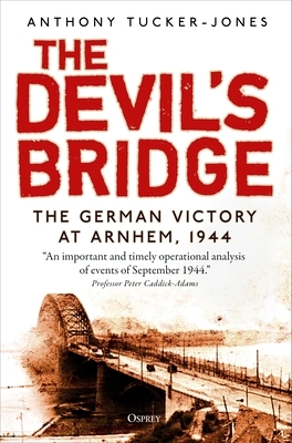 The Devil's Bridge: The German Victory at Arnhem, 1944 by Anthony Tucker-Jones