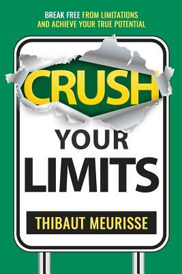 Crush Your Limits: Break Free From Limitations and Achieve Your True Potential by Thibaut Meurisse