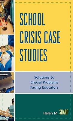 School Crisis Case Studies: Solutions to the Crucial Problems Facing Educators by Helen M. Sharp
