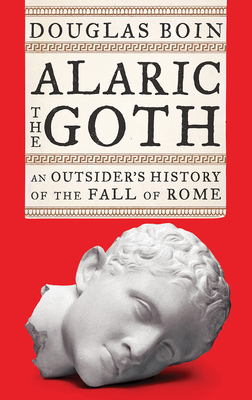 Alaric the Goth: An Outsider's History of the Fall of Rome by Douglas Boin