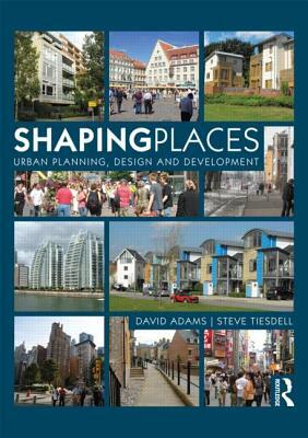 Shaping Places: Urban Planning, Design and Development by Steve Tiesdell, David Adams