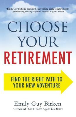 Choose Your Retirement: Find the Right Path to Your New Adventure by Emily Guy Birken