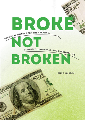 Broke, Not Broken: Personal Finance for the Creative, Confused, Underpaid, and Overwhelmed by Anna Jo Beck