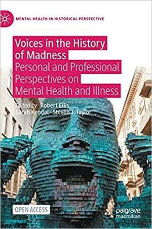 Voices in the History of Madness: Patient and Practitioner Perspectives by Rob Ellis, Sarah Kendal, Steven J. Taylor