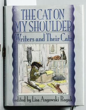 The Cat on My Shoulder: Writers and Their Cats by Lisa Angowski Rogak