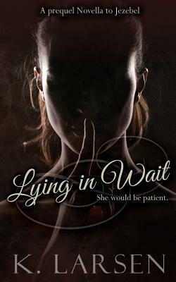Lying in Wait: A companion novella to Jezebel by K. Larsen
