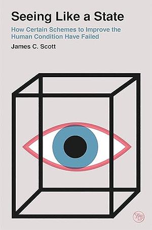 Seeing Like a State: How Certain Schemes to Improve the Human Condition Have Failed by James C. Scott