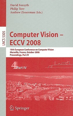 Computer Vision - Eccv 2008: 10th European Conference on Computer Vision, Marseille, France, October 12-18, 2008, Proceedings, Part IV by 