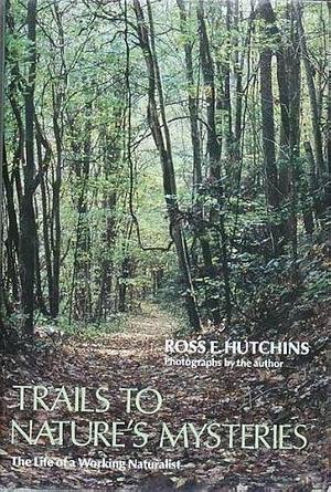 Trails to Nature's Mysteries: The Life of a Working Naturalist by Ross E. Hutchins