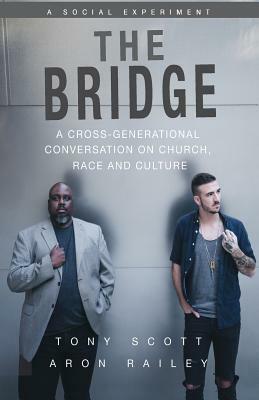 The Bridge: A Cross-Generational Conversation on Church, Race and Culture by Tony Scott, Aron Railey