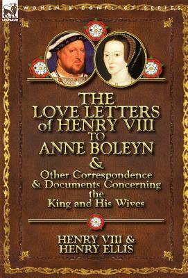 The Love Letters of Henry VIII to Anne Boleyn & Other Correspondence & Documents Concerning the King and His Wives by Henry VIII of England, Henry Ellis