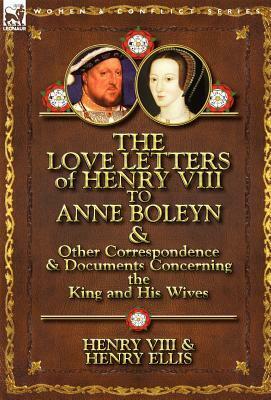 The Love Letters of Henry VIII to Anne Boleyn & Other Correspondence & Documents Concerning the King and His Wives by Henry Ellis, Henry VIII of England