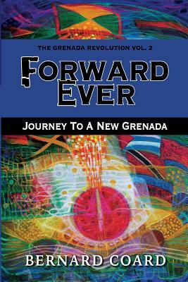 Forward Ever: Journey To A New Grenada by Bernard Coard