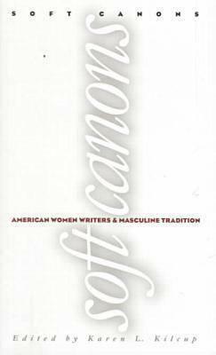 Soft Canons: American Women Writers by Karen L. Kilcup