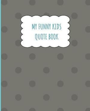 My Funny Kids Quote Book: A place to record and remember the funny things your children say and the memories made along the way. by Nancy Murphy