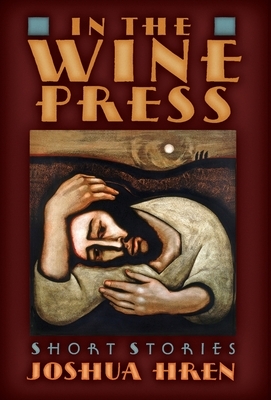 In the Wine Press: Short Stories by Joshua Hren