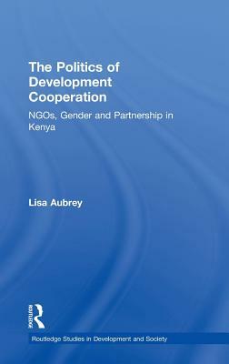 The Politics of Development Co-operation: NGOs, Gender and Partnership in Kenya by Lisa Aubrey